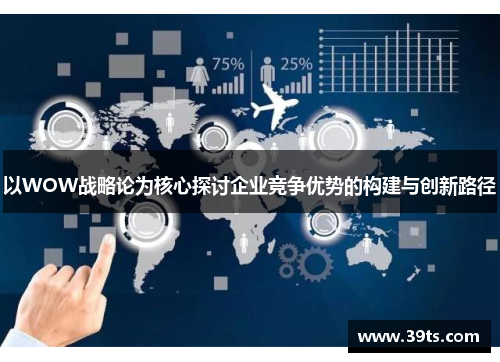 以WOW战略论为核心探讨企业竞争优势的构建与创新路径