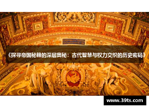 《探寻帝国秘籍的深层奥秘：古代智慧与权力交织的历史密码》