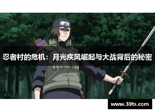 忍者村的危机：月光疾风崛起与大战背后的秘密