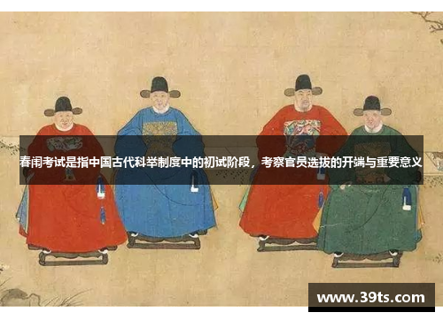 春闱考试是指中国古代科举制度中的初试阶段，考察官员选拔的开端与重要意义